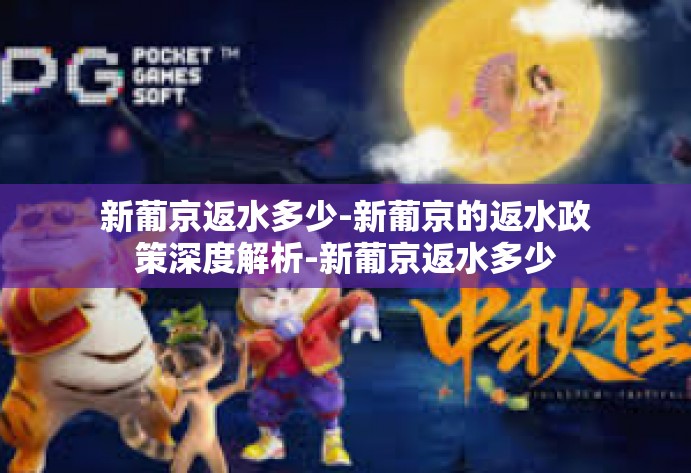 新葡京返水多少-新葡京的返水政策深度解析-新葡京返水多少