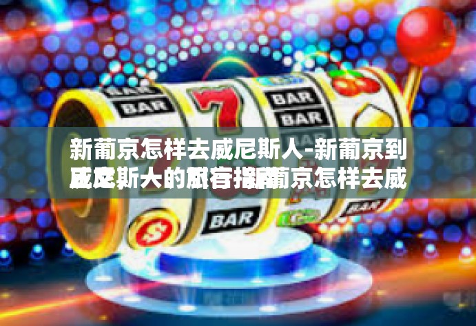 新葡京怎样去威尼斯人-新葡京到威尼斯人的旅行指南正文，一、引言-新葡京怎样去威尼斯人