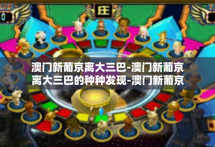 澳门新葡京离大三巴-澳门新葡京离大三巴的种种发现-澳门新葡京离大三巴