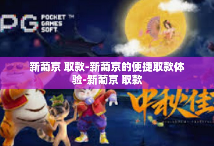 新葡京 取款-新葡京的便捷取款体验-新葡京 取款