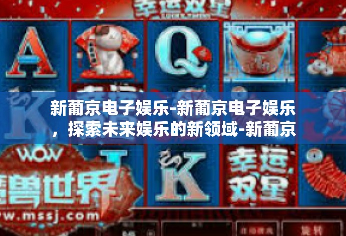 新葡京电子娱乐-新葡京电子娱乐，探索未来娱乐的新领域-新葡京电子娱乐