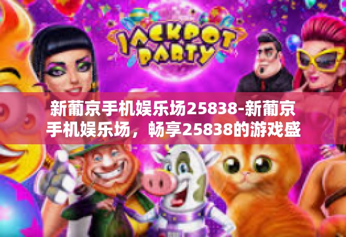 新葡京手机娱乐场25838-新葡京手机娱乐场，畅享25838的游戏盛宴-新葡京手机娱乐场25838