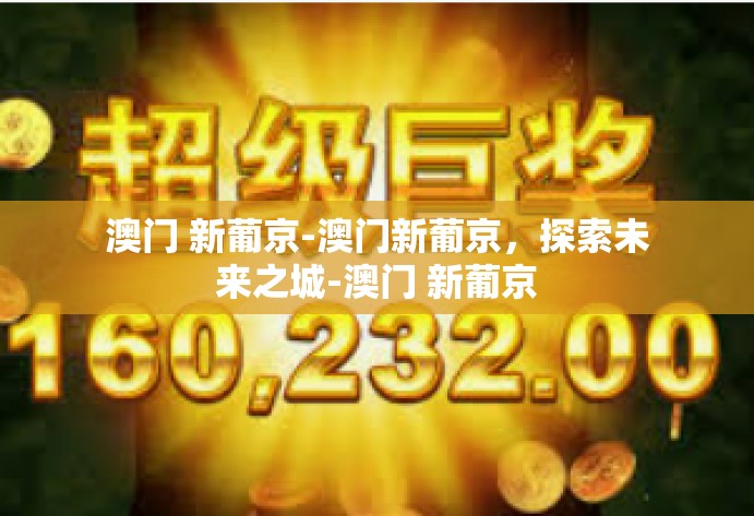 澳门 新葡京-澳门新葡京，探索未来之城-澳门 新葡京