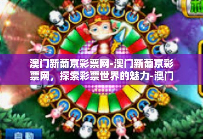 澳门新葡京彩票网-澳门新葡京彩票网，探索彩票世界的魅力-澳门新葡京彩票网