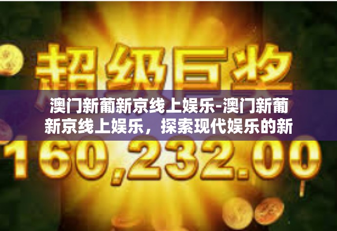 澳门新葡新京线上娱乐-澳门新葡新京线上娱乐，探索现代娱乐的新领域-澳门新葡新京线上娱乐