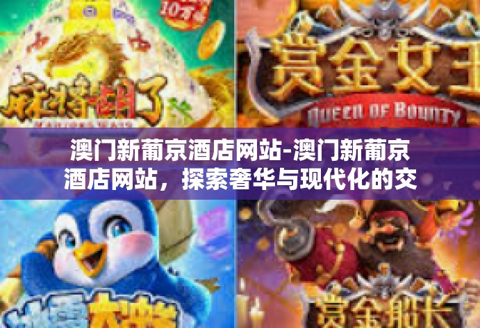 澳门新葡京酒店网站-澳门新葡京酒店网站，探索奢华与现代化的交汇点-澳门新葡京酒店网站