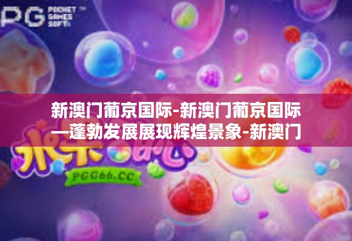 新澳门葡京国际-新澳门葡京国际—蓬勃发展展现辉煌景象-新澳门葡京国际