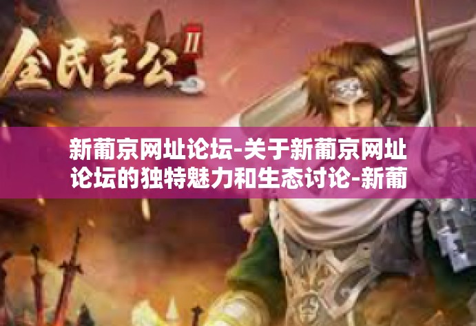 新葡京网址论坛-关于新葡京网址论坛的独特魅力和生态讨论-新葡京网址论坛 新葡京网址论坛-关于新葡京网址论坛的独特魅力和生态讨论-新葡京网址论坛