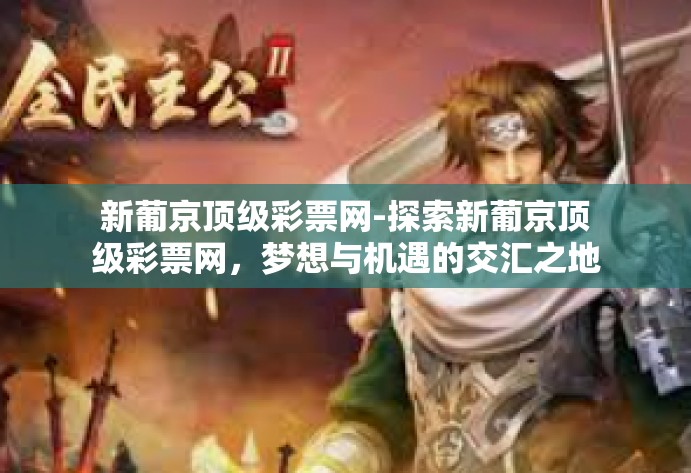 新葡京顶级彩票网-探索新葡京顶级彩票网，梦想与机遇的交汇之地-新葡京顶级彩票网