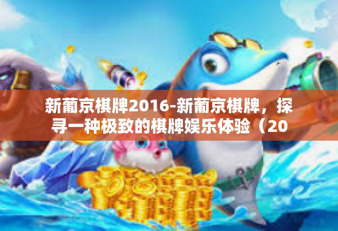 新葡京棋牌2016-新葡京棋牌，探寻一种极致的棋牌娱乐体验（2016）新葡京棋牌2016