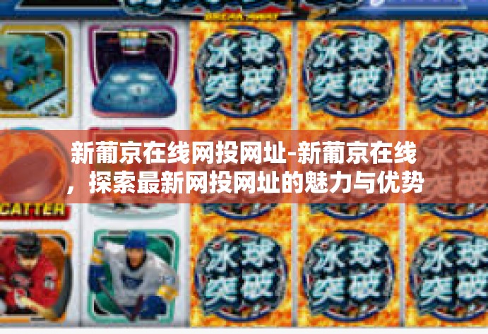 新葡京在线网投网址-新葡京在线，探索最新网投网址的魅力与优势-新葡京在线网投网址
