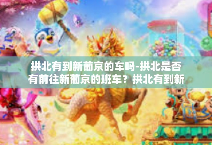 拱北有到新葡京的车吗-拱北是否有前往新葡京的班车？拱北有到新葡京的车吗