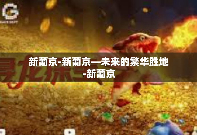 新葡京-新葡京—未来的繁华胜地-新葡京