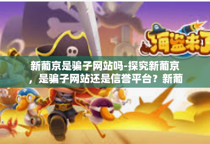 新葡京是骗子网站吗-探究新葡京，是骗子网站还是信誉平台？新葡京是骗子网站吗