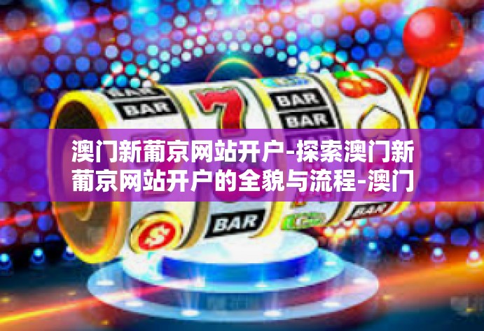 澳门新葡京网站开户-探索澳门新葡京网站开户的全貌与流程-澳门新葡京网站开户