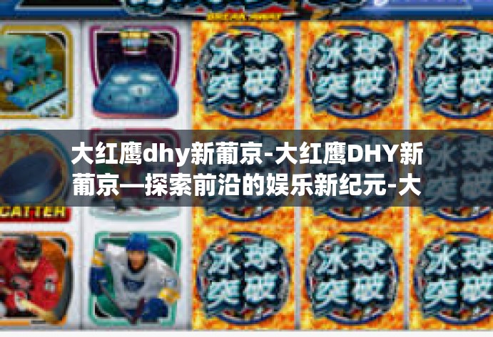 大红鹰dhy新葡京-大红鹰DHY新葡京—探索前沿的娱乐新纪元-大红鹰dhy新葡京 大红鹰dhy新葡京-大红鹰DHY新葡京—探索前沿的娱乐新纪元-大红鹰dhy新葡京