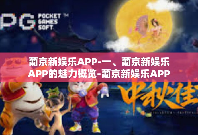 葡京新娱乐APP-一、葡京新娱乐APP的魅力概览-葡京新娱乐APP